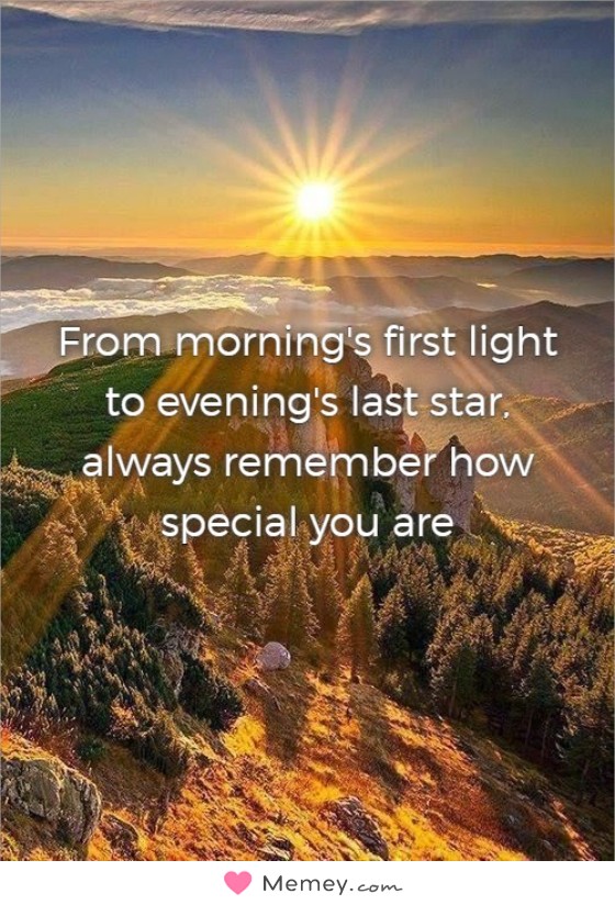 From morning's first light to evening's last star, always remember how special you are