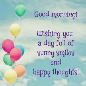 Good Morning! Wishing you a day full of sunny smiles and happy thoughts!