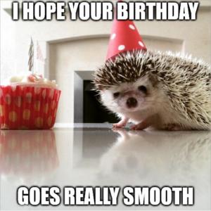 I hope your birthday goes really smooth